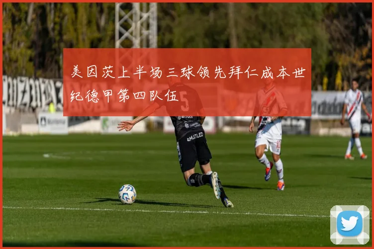 美因茨上半场三球领先拜仁成本世纪德甲第四队伍