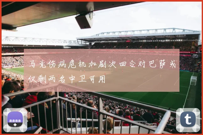 马竞伤病危机加剧次回合对巴萨或仅剩两名中卫可用