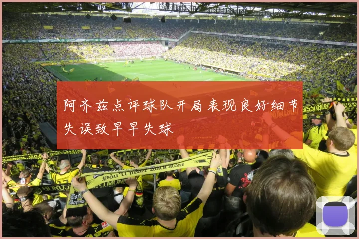 阿齐兹点评球队开局表现良好细节失误致早早失球