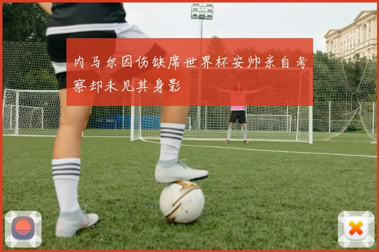 内马尔因伤缺席世界杯安帅亲自考察却未见其身影