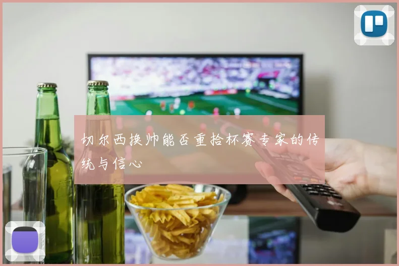 切尔西换帅能否重拾杯赛专家的传统与信心