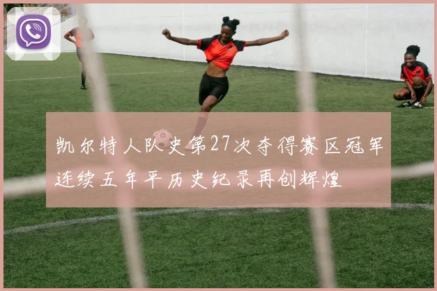 凯尔特人队史第27次夺得赛区冠军连续五年平历史纪录再创辉煌