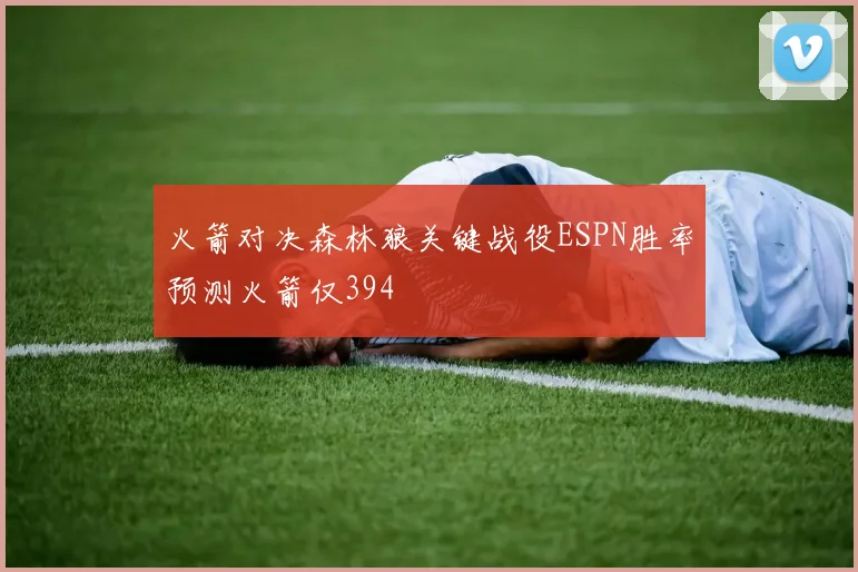 火箭对决森林狼关键战役ESPN胜率预测火箭仅394