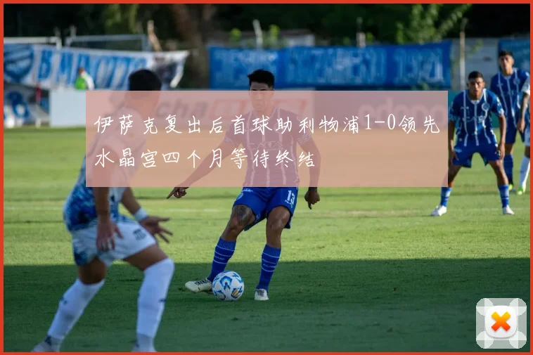 伊萨克复出后首球助利物浦1-0领先水晶宫四个月等待终结