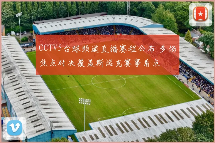 CCTV5台球频道直播赛程公布 多场焦点对决覆盖斯诺克赛事看点