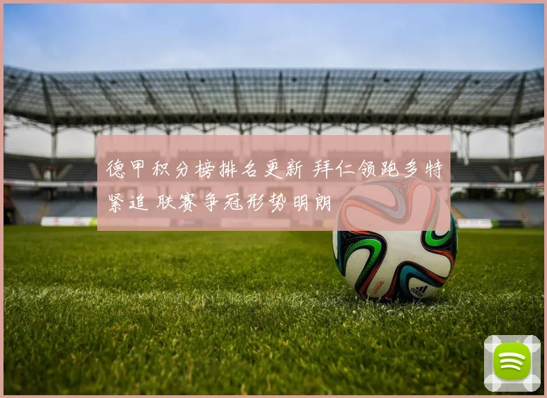 德甲积分榜排名更新 拜仁领跑多特紧追 联赛争冠形势明朗