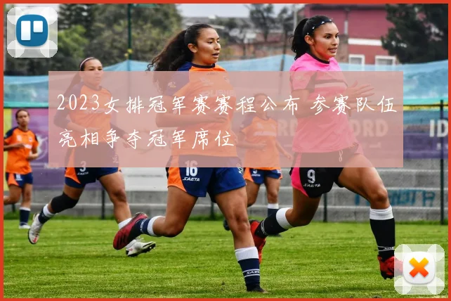 2023女排冠军赛赛程公布 参赛队伍亮相争夺冠军席位