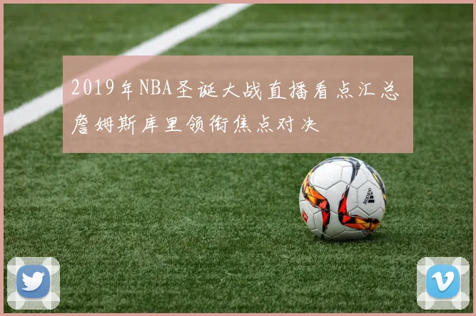 2019年NBA圣诞大战直播看点汇总 詹姆斯库里领衔焦点对决