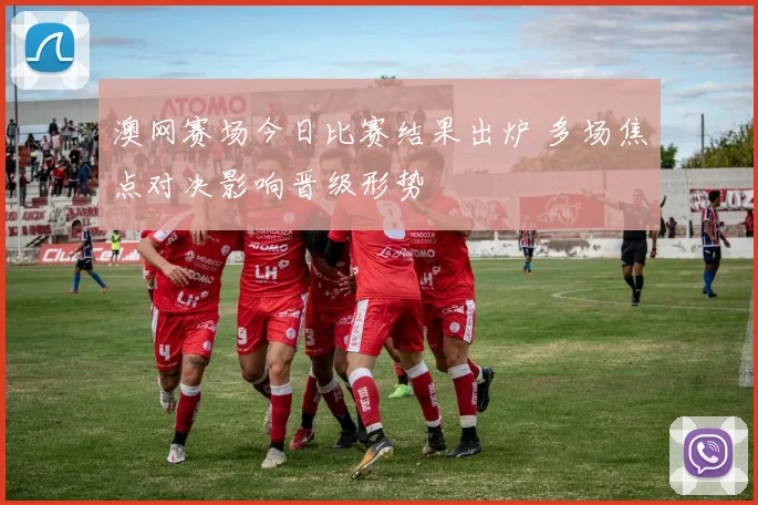 澳网赛场今日比赛结果出炉 多场焦点对决影响晋级形势