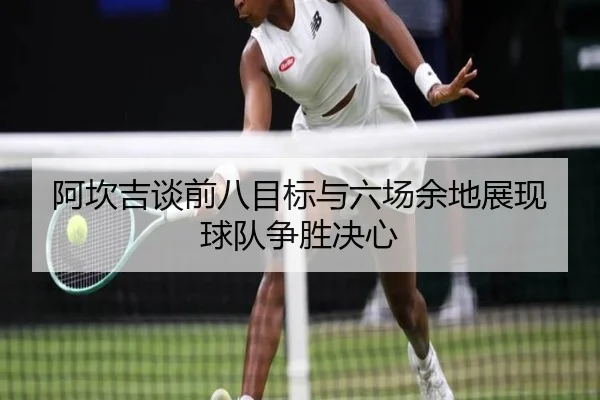 阿坎吉谈前八目标与六场余地展现球队争胜决心